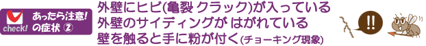 外壁にヒビ(亀裂)が入っている、外壁のサイディングがめくれている、壁を触ると手に粉が付く(チョーキング現象)・・はシロアリが原因かも～